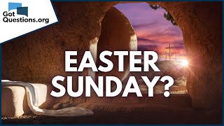 What is Easter Sunday? | GotQuestions.org