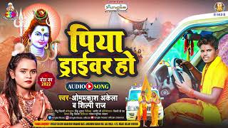 ड्राइवर हो | #Shilpi Raj & #Om Prakash Akela | Piya Driver Ho | Kanwar Song 2022