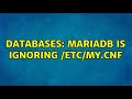 Databases: MariaDB is ignoring /etc/my.cnf (2 Solutions!!)