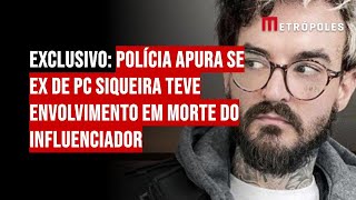 Exclusivo: polícia apura se ex de PC Siqueira teve envolvimento em morte do influenciador