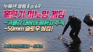 겨울강 미노잉 게임-[혹한기 루어낚시]-미노우로 끝까지 간다