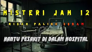 Misteri Jam 12 - Kisah Paling Seram | Hantu Pesakit Di Dalam Hospital