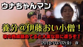 【ウナちゃんマン】「養分＠伊藤　おい小僧！」2018/03/02号 夜【夜の西成を舐めるとやられちゃうぞ！】