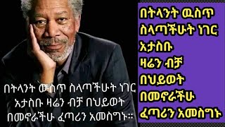 በትላንት ውስጥ  ስላጣችሁት ነገር አታስቡ ዛሬን ብቻ በህይወት በመኖራችሁ ፈጣሪን አመስግኑ