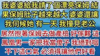 【完結】我婆婆給我請了個漂亮保姆，結果保姆肚子越來越大，婆婆還讓我伺候她，有一天，我撞見老公，居然抱著保姆去做產檢，好傢夥，這鳳凰男一家把我當傻子，我絕對咽不下這口氣，必須得讓他們好看【如畫小語】