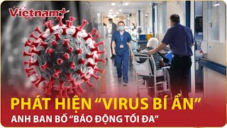 Phát hiện “Virus bí ẩn” từ Trung Quốc khiến nước Anh ban bố “báo động tối đa” | VNP