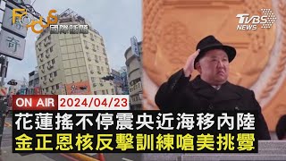 花蓮搖不停震央近海移內陸  金正恩核反擊訓練嗆美挑釁【0423FOCUS國際話題LIVE】