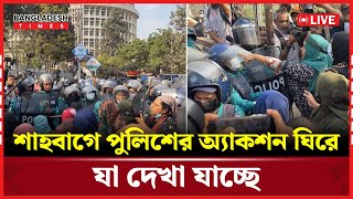 Live: শাহবাগে পুলিশের অ্যা'ক'শ'ন ঘিরে যা দেখা যাচ্ছে...