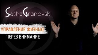 Как управлять своей жизнью через свое внимание? Как развивать внимание? | Саша Грановский