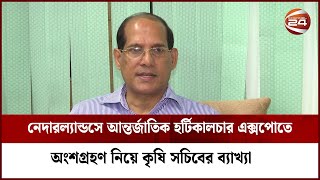 নেদারল্যান্ডসে আন্তর্জাতিক হর্টিকালচার এক্সপোতে অংশগ্রহণ নিয়ে কৃষি সচিবের ব্যাখ্যা | Channel 24