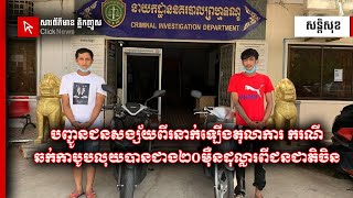 បញ្ជូនជនសង្ស័យពីរនាក់ឡើងតុលាការ ករណីឆក់កាបូបលុយបានជាង២០ម៉ឺនដុល្លារពីជនជាតិចិន