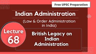 British Legacy on Indian Administration || Lecture 68 || Law \u0026 Order Administration in India ||