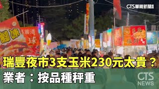 瑞豐夜市3支水煮玉米230元太貴？　業者：按品種秤重｜華視新聞 20240714