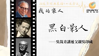 攝影藝術家吳印咸之女吳筑青講述：黑白影人(上集)「口述歷史•我的家人(第129集)」【陽光衛視20週年經典展播】