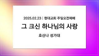 2025.02.23│현대교회│호산나 성가대│그 크신 하나님의 사랑