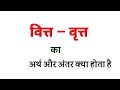 वित्त और वृत्त का अर्थ क्या होता है । वित्त और वृत्त में अंतर क्या होगा । vitt aur vritt ka arth