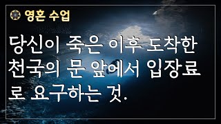 #104 당신이 죽은 후 도착한 천국의 문 앞에서 입장료로 요구하는 것. [영혼 수업]