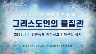 2022 청년동계수련회 테마설교  - 그리스도인의 물질관 (2022년 1월 1일 - 이규철 목사)