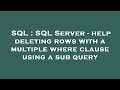 SQL : SQL Server - help deleting rows with a multiple where clause using a sub query