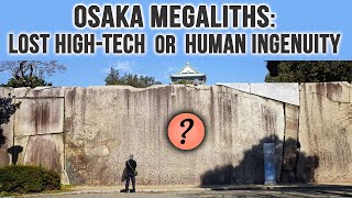 Osaka Castle Megaliths: by Lost Ancient high-tech or Human Ingenuity?