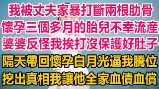 我被丈夫家暴打斷兩根肋骨，懷孕三個多月的胎兒不幸流産，婆婆反怪我挨打沒保護好肚子，隔天帶回懷孕白月光逼我騰位，挖出真相我讓他全家血債血償#情感故事 #生活經驗 #為人處世 #情感 #情感共鸣 #家庭