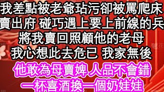 我差點被老爺玷污卻被罵爬床，賣出府 碰巧遇上要上前線的兵，將我賣回照顧他的老母，我心想此去危已 我家無後，他敢為母賣婢 人品不會錯，一杯喜酒換一個奶娃娃  #為人處世#生活經驗#情感故事#養老#退休