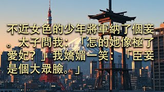 【完結】不近女色的少年將軍納了個妾。太子問我：「怎的她像極了愛妃？」我嬌媚一笑：「臣妾是個大眾臉。」#小小聽書