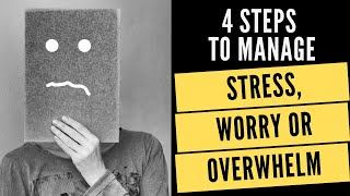 4 Steps To Manage Stress, Worry Or Overwhelm