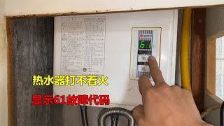 燃气热水器打不着火，显示61故障代码？师傅教你如何解决