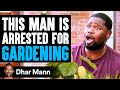 Man ARRESTED For GARDENING, What Happens Next Is Shocking | Dhar Mann