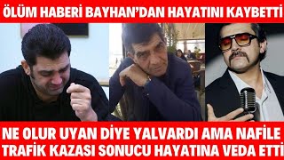 Bayhan'dan Ölüm Haberi Geldi Trafik Kazasında Hayatını Kaybetti NE OLUR UYAN DİYE YALVARDI