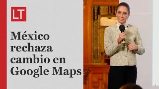 Sheinbaum explica a Google por qué no se puede cambiar el nombre al Golfo de México