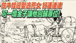 放牛娃迎娶逃荒女，好運連連，可一壇金子讓他回歸原位！ ｜道聽途說