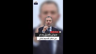 النائب جبران باسيل يحذر من خطر تقسيم لبنان