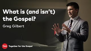 Greg Gilbert — What is (and isn't) the Gospel? — T4G20