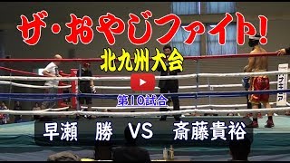 2019 ザ・おやじファイト！北九州大会　💓　第10試合　早瀬勝(34)　VS　斎藤貴裕(34)　#ボクシング　#スパーリング