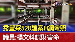 秀豐采520建案H鋼彎照 議員：楊文科謀財害命