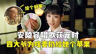 后宫冷婶儿丨安陵容靠唱歌获宠时，为啥四大爷扔给她个苹果？背后原因细思极恐