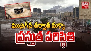 మునిగిన తర్వాత.. మక్కా ప్రస్తుత పరిస్థితి | Makkah Floods 2025 Latest Updates | BIG TV