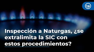 Inspección de la SIC a Naturgas, ¿se extralimita la superintendencia con estos procedimientos?