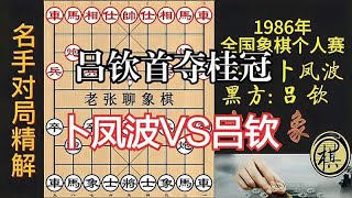 吕钦首次登顶！卜凤波强烈对攻，局势跌宕起伏，精彩纷呈｜1986年全国象棋个人赛｜吕钦｜卜凤波