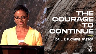 The Courage To Continue (Part 5) | Dr. J. T. Flowers, Pastor