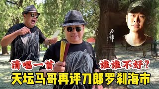 谁说刀郎歌不好？北京天坛马哥再说罗刹海市，清唱11句请您来点评