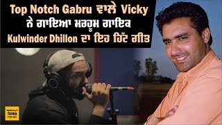 Top Notch Gabru ਵਾਲੇ Vicky ਨੇ ਗਾਇਆ ਮਰਹੂਮ ਗਾਇਕ Kulwinder Dhillon ਦਾ ਇਹ ਹਿੱਟ ਗੀਤ