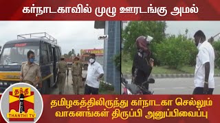 கர்நாடகாவில் முழு ஊரடங்கு அமல் -தமிழகத்திலிருந்து கர்நாடகா செல்லும் வாகனங்கள் திருப்பி அனுப்பிவைப்பு