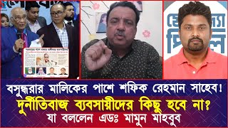 বসুন্ধরার মালিকের পাশে শফিক রেহমান! দুর্নীতিবাজ ব্যবসায়ীদের কিছু হবে না? যা বললেন এডঃ মামুন মাহবুব