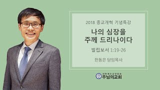 2018 종교개혁 기념특강 칼빈의 생애 2ㅣ나의 심장을 주께 드리나이다ㅣ빌립보서 1:19-26ㅣ한동은 담임목사ㅣ주님의교회