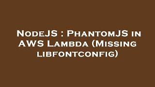 NodeJS : PhantomJS in AWS Lambda (Missing libfontconfig)