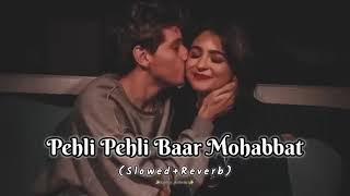Pehli Pehli Baar Mohabbat Ki Hai | [Slowed Reverb] | Sirf Tum | Fakhar_ Asthetics |