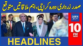 Dawn News Headlines: 10 PM | President Asif Zardari Visits Karachi, Important Meetings Expected